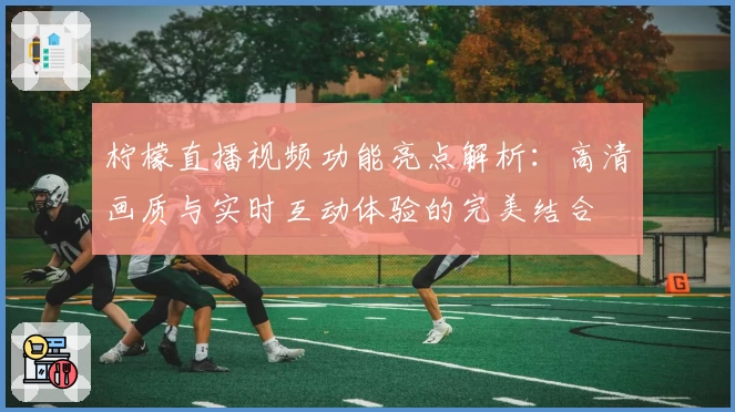 柠檬直播视频功能亮点解析：高清画质与实时互动体验的完美结合