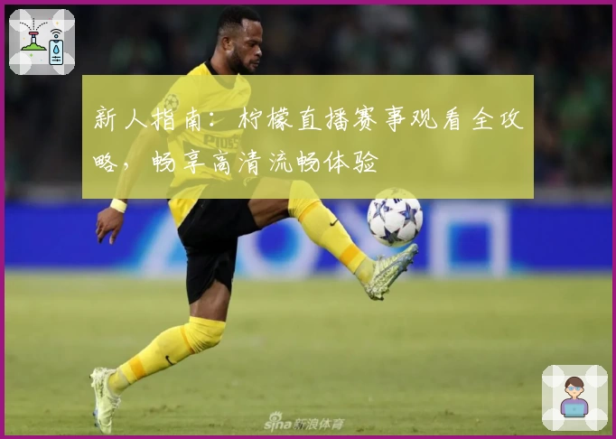 新人指南：柠檬直播赛事观看全攻略，畅享高清流畅体验