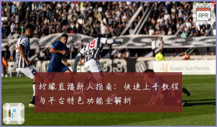 柠檬直播新人指南：快速上手教程与平台特色功能全解析