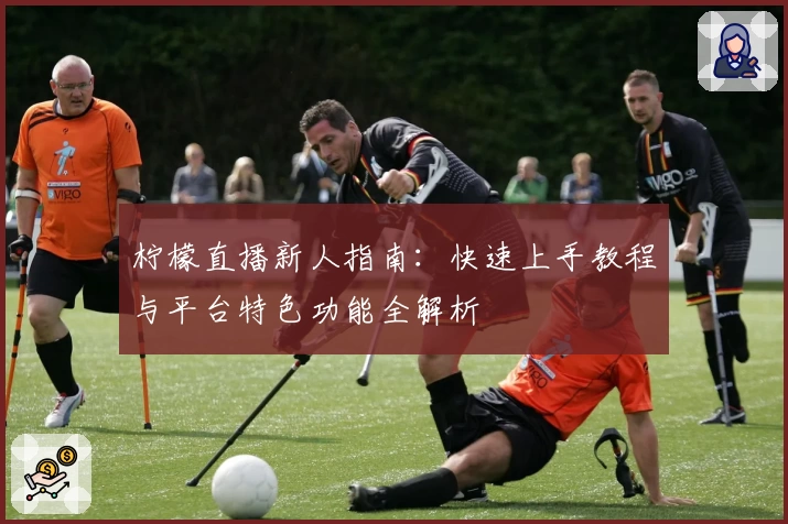 柠檬直播新人指南:快速上手教程与平台特色功能全解析