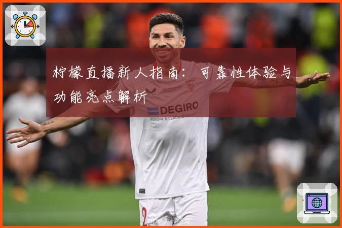 柠檬直播新人指南：可靠性体验与功能亮点解析