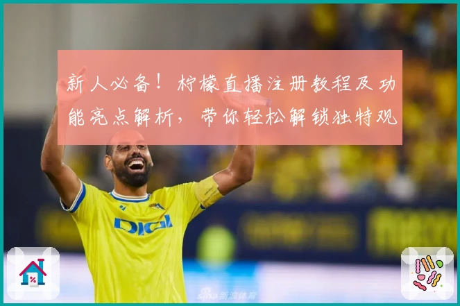 新人必备！柠檬直播注册教程及功能亮点解析，带你轻松解锁独特观看体验