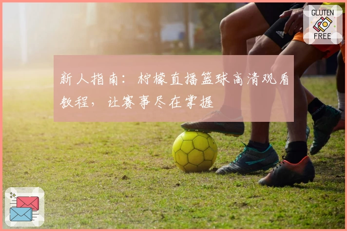 新人指南：柠檬直播篮球高清观看教程，让赛事尽在掌握