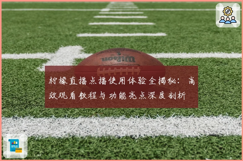 柠檬直播点播使用体验全揭秘：高效观看教程与功能亮点深度剖析