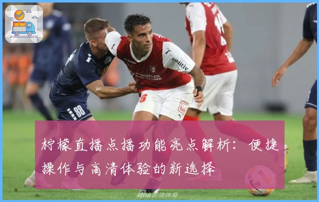 柠檬直播点播功能亮点解析：便捷操作与高清体验的新选择