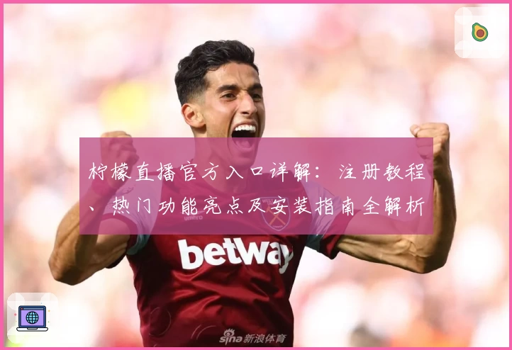 柠檬直播官方入口详解：注册教程、热门功能亮点及安装指南全解析