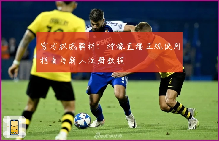 官方权威解析：柠檬直播正规使用指南与新人注册教程