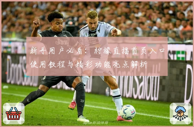 新手用户必看：柠檬直播首页入口使用教程与精彩功能亮点解析