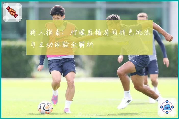 新人指南：柠檬直播房间特色玩法与互动体验全解析