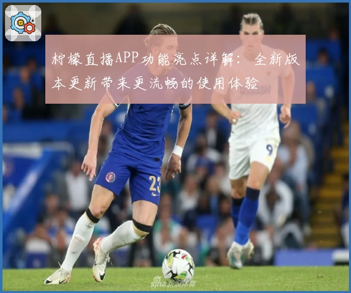 柠檬直播APP功能亮点详解：全新版本更新带来更流畅的使用体验