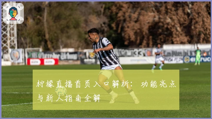 柠檬直播首页入口解析：功能亮点与新人指南全解