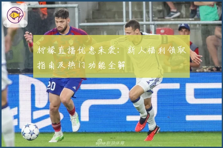 柠檬直播优惠来袭：新人福利领取指南及热门功能全解