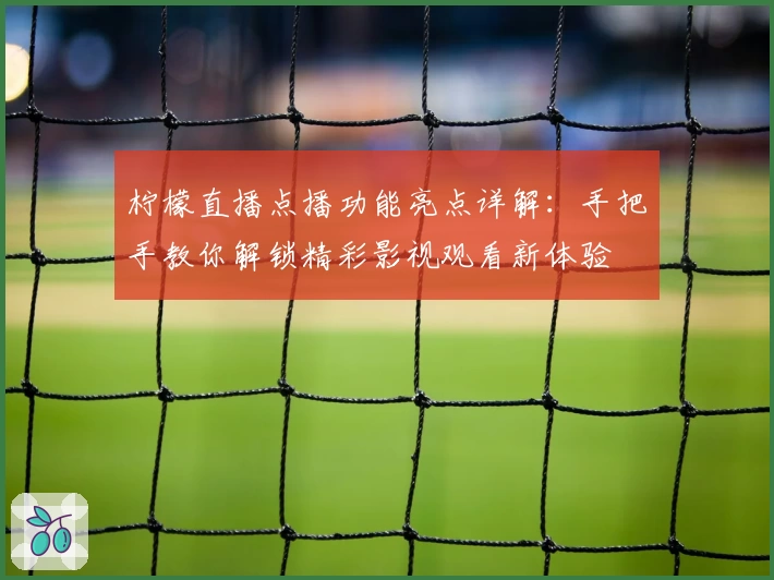 柠檬直播点播功能亮点详解:手把手教你解锁精彩影视观看新体验