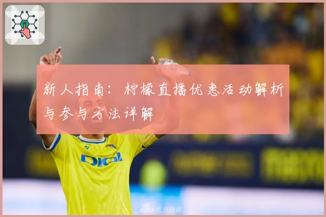 新人指南：柠檬直播优惠活动解析与参与方法详解