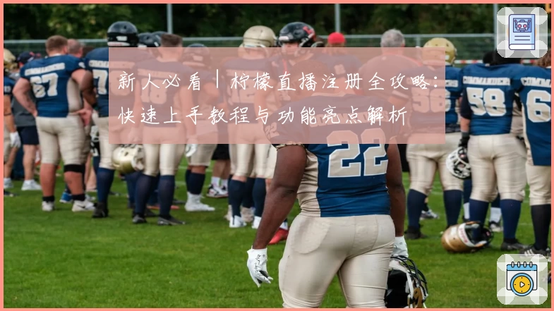 新人必看｜柠檬直播注册全攻略：快速上手教程与功能亮点解析