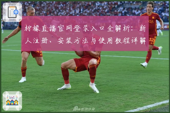 柠檬直播官网登录入口全解析：新人注册、安装方法与使用教程详解