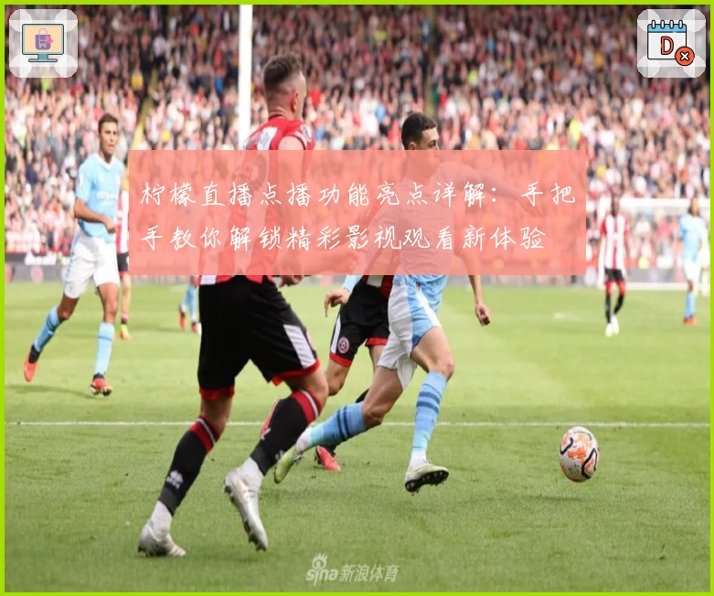 柠檬直播点播功能亮点详解:手把手教你解锁精彩影视观看新体验