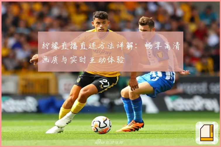 柠檬直播直连方法详解：畅享高清画质与实时互动体验