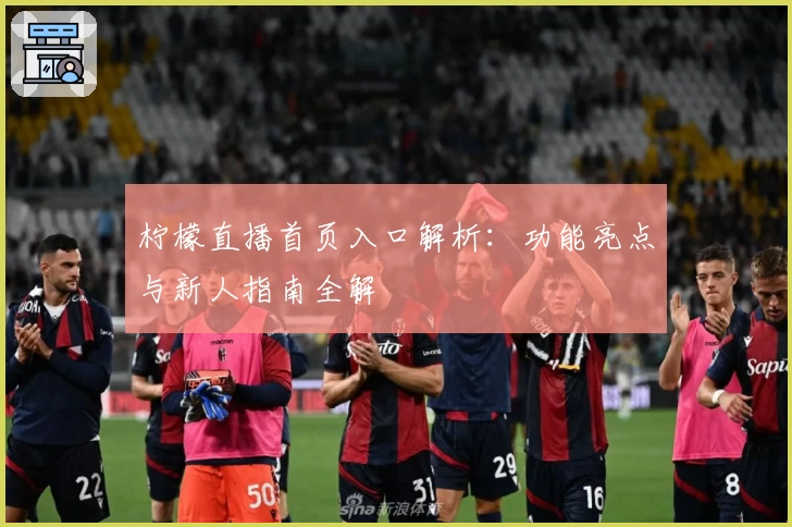 柠檬直播首页入口解析：功能亮点与新人指南全解