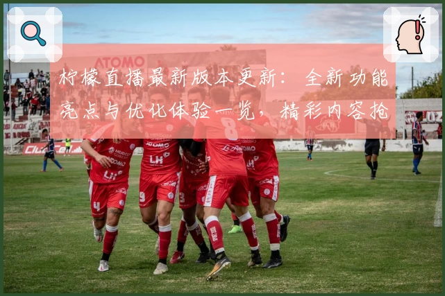 柠檬直播最新版本更新：全新功能亮点与优化体验一览，精彩内容抢先发现