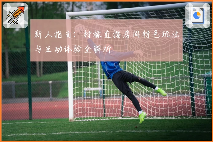 新人指南：柠檬直播房间特色玩法与互动体验全解析