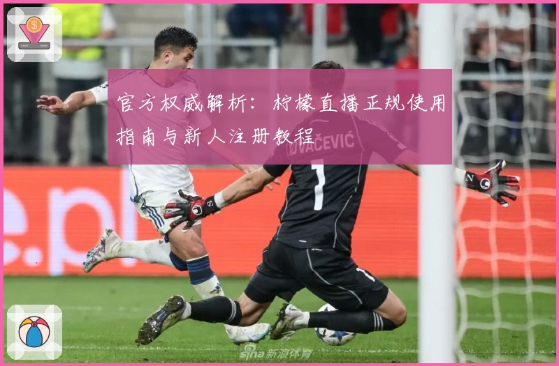 官方权威解析：柠檬直播正规使用指南与新人注册教程