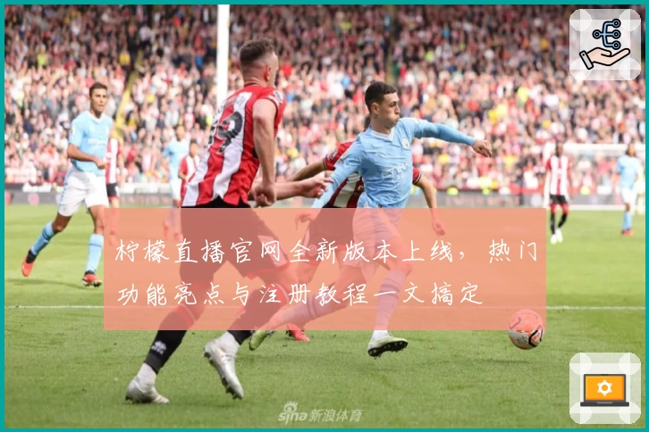 柠檬直播官网全新版本上线，热门功能亮点与注册教程一文搞定