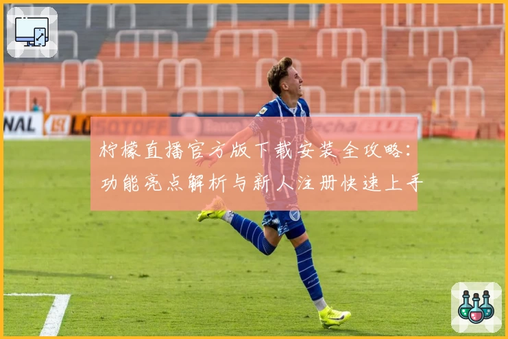 柠檬直播官方版下载安装全攻略：功能亮点解析与新人注册快速上手教程